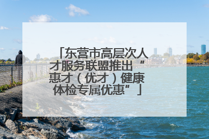 东营市高层次人才服务联盟推出“惠才（优才）健康体检专属优惠”