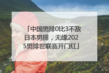 中国男排0比3不敌日本男排，无缘2025男排世联赛开门红