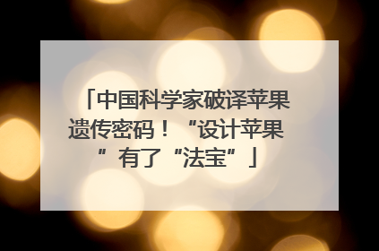 中国科学家破译苹果遗传密码！“设计苹果”有了“法宝”
