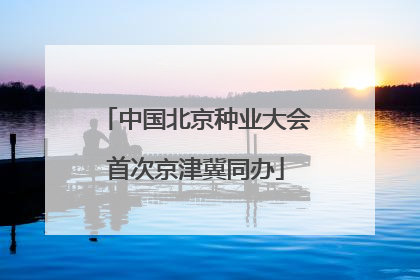 中国北京种业大会首次京津冀同办