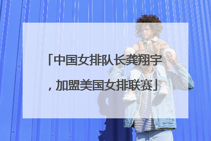 中国女排队长龚翔宇，加盟美国女排联赛
