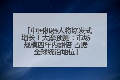 中国机器人将爆发式增长！大摩预测：市场规模四年内翻倍 占据全球统治地位