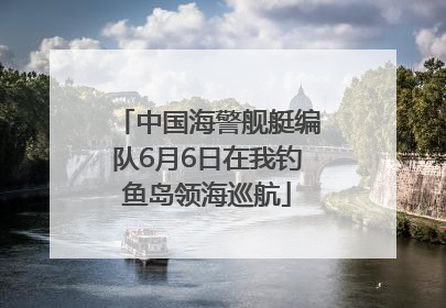 中国海警舰艇编队6月6日在我钓鱼岛领海巡航