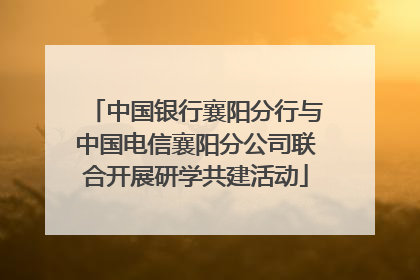 中国银行襄阳分行与中国电信襄阳分公司联合开展研学共建活动