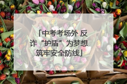 中考考场外 反诈“护盾”为梦想筑牢安全防线
