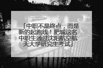 中职不是终点，而是新的起跑线！肥城这名中职生通过沈阳航空航天大学研究生考试