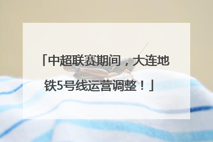 中超联赛期间，大连地铁5号线运营调整！