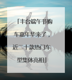 丰台端午节购车嘉年华来了，近二十款热门车型集体亮相