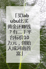 买labubu比买黄金还赚钱？有二手平台标价10万元，创始人成河南首富