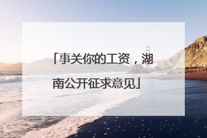 事关你的工资，湖南公开征求意见