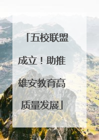 五校联盟成立！助推雄安教育高质量发展