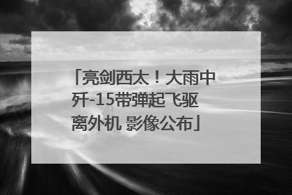 亮剑西太！大雨中歼-15带弹起飞驱离外机 影像公布