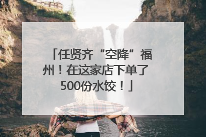 任贤齐“空降”福州！在这家店下单了500份水饺！