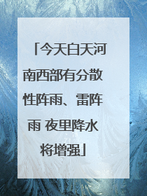 今天白天河南西部有分散性阵雨、雷阵雨 夜里降水将增强