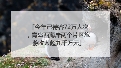今年已待客72万人次，青岛西海岸两个片区旅游收入超九千万元