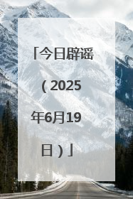 今日辟谣（2025年6月19日）