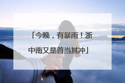 今晚，有暴雨！浙中南又是首当其冲