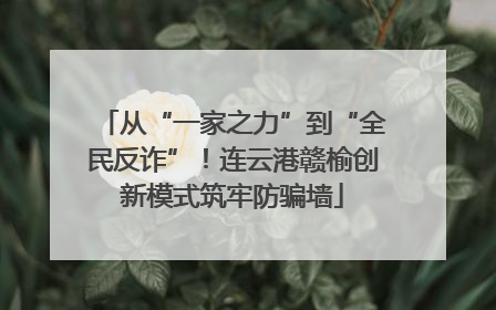 从“一家之力”到“全民反诈”！连云港赣榆创新模式筑牢防骗墙