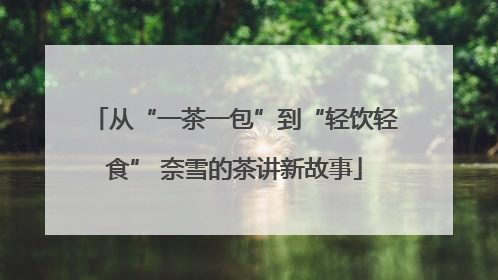 从“一茶一包”到“轻饮轻食” 奈雪的茶讲新故事
