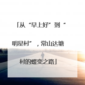 从“早上好”到“明星村”，常山达塘村的蝶变之路