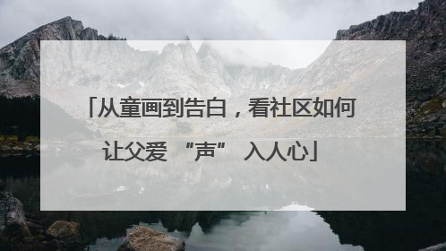 从童画到告白，看社区如何让父爱 “声” 入人心