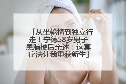 从坐轮椅到独立行走！宁德58岁男子患脑梗后亲述：这套疗法让我重获新生