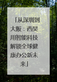 从深圳到大阪：西昊用智能科技解锁全球健康办公新未来
