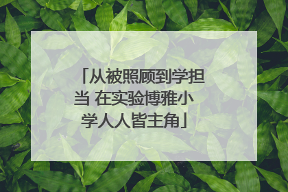 从被照顾到学担当 在实验博雅小学人人皆主角