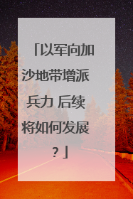 以军向加沙地带增派兵力 后续将如何发展？