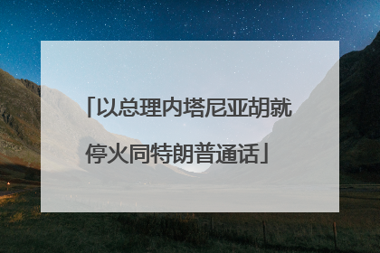 以总理内塔尼亚胡就停火同特朗普通话