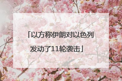 以方称伊朗对以色列发动了11轮袭击