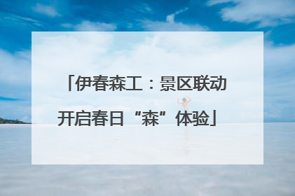 伊春森工：景区联动开启春日“森”体验