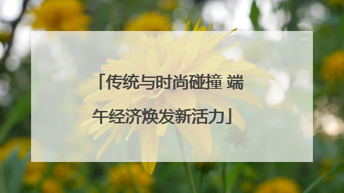 传统与时尚碰撞 端午经济焕发新活力