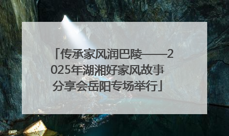 传承家风润巴陵——2025年湖湘好家风故事分享会岳阳专场举行