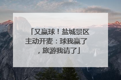 又赢球！盐城景区主动开麦：球我赢了，旅游我请了