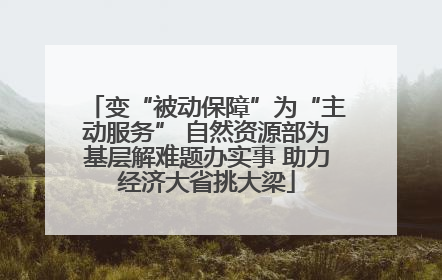 变“被动保障”为“主动服务” 自然资源部为基层解难题办实事 助力经济大省挑大梁