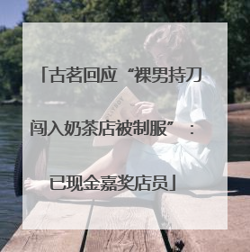 古茗回应“裸男持刀闯入奶茶店被制服”：已现金嘉奖店员