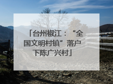 台州椒江：“全国文明村镇”落户下陈广兴村