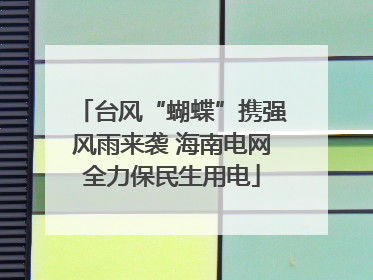 台风“蝴蝶”携强风雨来袭 海南电网全力保民生用电