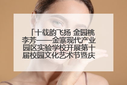 十载韵飞扬 金园桃李芳——金寨现代产业园区实验学校开展第十届校园文化艺术节暨庆“六一”系列活动