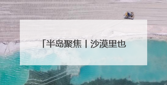 半岛聚焦丨沙漠里也能养螃蟹？蟹农收入翻番，还意外改良了盐碱地？咋做到的？