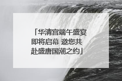 华清宫端午盛宴即将启幕 邀您共赴盛唐国潮之约