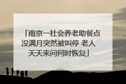南京一社会养老助餐点没满月突然被叫停 老人天天来问何时恢复