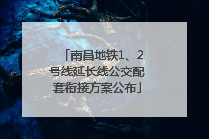 南昌地铁1、2号线延长线公交配套衔接方案公布