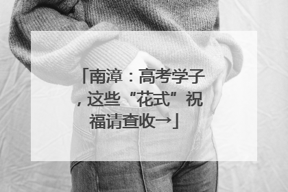 南漳：高考学子，这些“花式”祝福请查收→