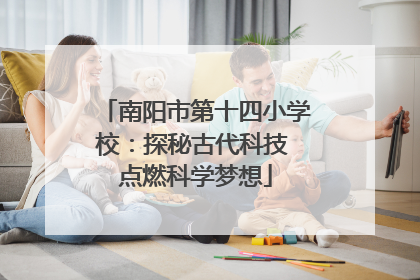 南阳市第十四小学校：探秘古代科技 点燃科学梦想