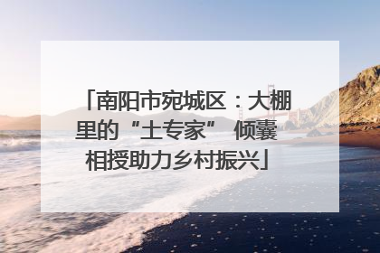 南阳市宛城区：大棚里的“土专家” 倾囊相授助力乡村振兴
