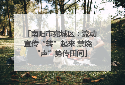 南阳市宛城区：流动宣传“转”起来 禁烧“声”势传田间