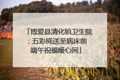 博爱县清化镇卫生院：五彩绳送至病床前 端午祝福暖心间