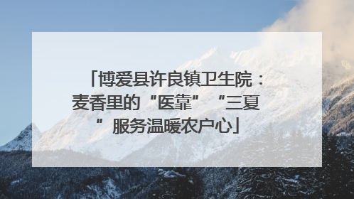 博爱县许良镇卫生院：麦香里的“医靠”“三夏”服务温暖农户心